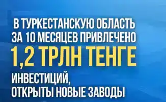 Инвестиции в Туркестанскую область 1 2 трлн тенге новые заводы и рабочие места