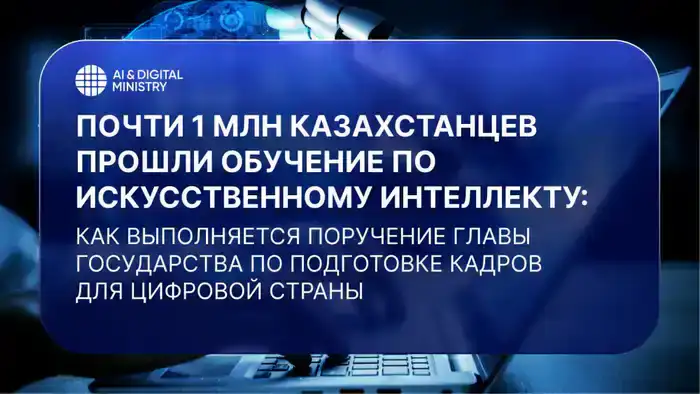 Почти 1 млн казахстанцев прошли обучение по искусственному интеллекту: как выполняется поручение Главы государства по подготовке кадров для цифровой страны