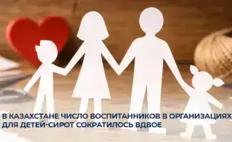 Сокращение числа воспитанников в детских интернатах Казахстана: влияние на семейные структуры и качество опеки