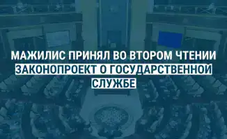 Депутаты Мажилиса приняли законопроект о государственной службе во втором чтении